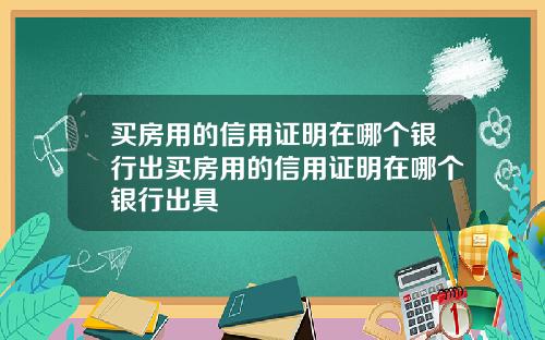 买房用的信用证明在哪个银行出买房用的信用证明在哪个银行出具