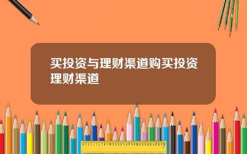 买投资与理财渠道购买投资理财渠道