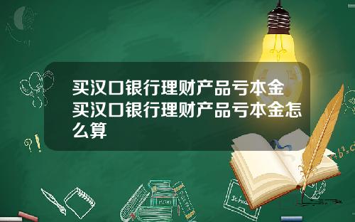 买汉口银行理财产品亏本金买汉口银行理财产品亏本金怎么算