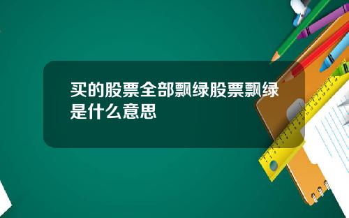 买的股票全部飘绿股票飘绿是什么意思