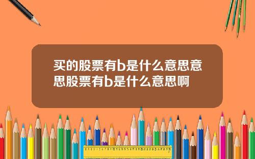 买的股票有b是什么意思意思股票有b是什么意思啊