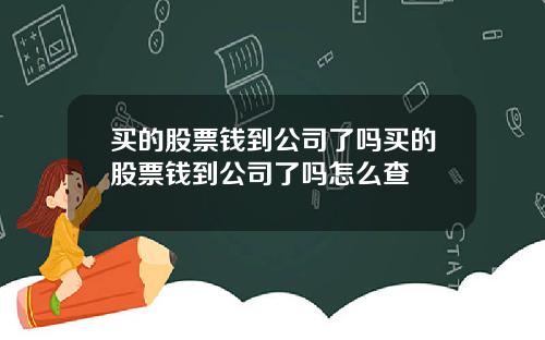 买的股票钱到公司了吗买的股票钱到公司了吗怎么查