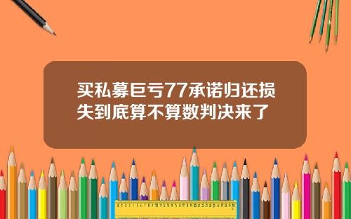 买私募巨亏77承诺归还损失到底算不算数判决来了