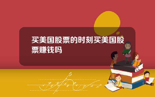 买美国股票的时刻买美国股票赚钱吗