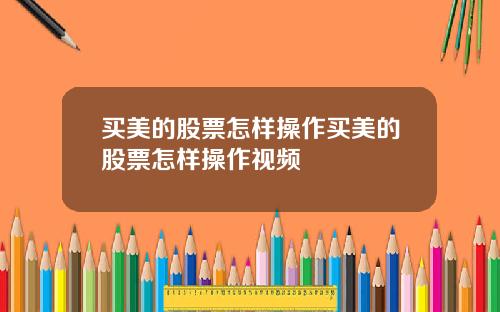 买美的股票怎样操作买美的股票怎样操作视频