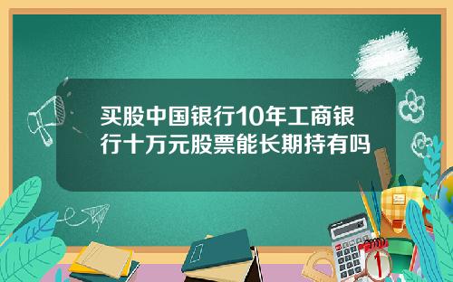 买股中国银行10年工商银行十万元股票能长期持有吗