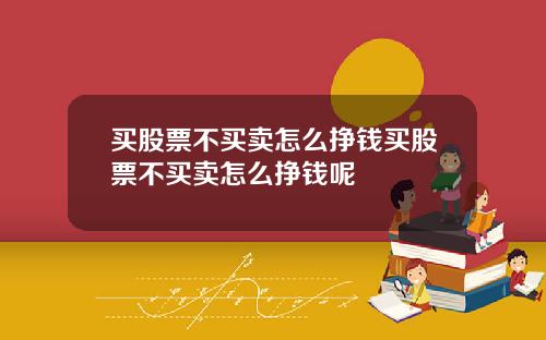 买股票不买卖怎么挣钱买股票不买卖怎么挣钱呢