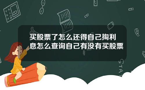 买股票了怎么还得自己掏利息怎么查询自己有没有买股票