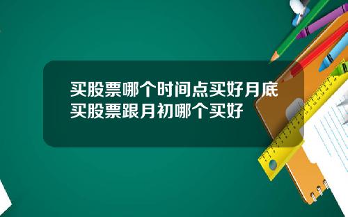 买股票哪个时间点买好月底买股票跟月初哪个买好