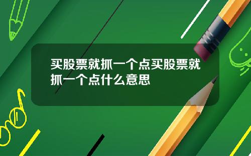 买股票就抓一个点买股票就抓一个点什么意思