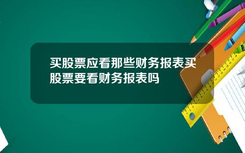 买股票应看那些财务报表买股票要看财务报表吗