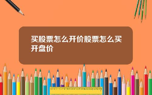 买股票怎么开价股票怎么买开盘价