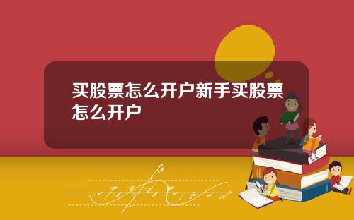 买股票怎么开户新手买股票怎么开户
