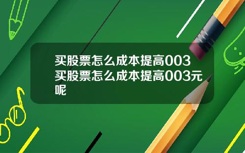买股票怎么成本提高003买股票怎么成本提高003元呢