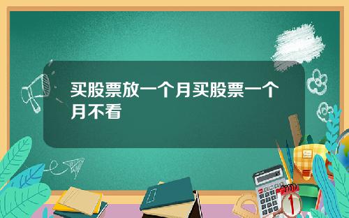 买股票放一个月买股票一个月不看