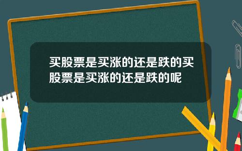 买股票是买涨的还是跌的买股票是买涨的还是跌的呢