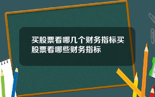 买股票看哪几个财务指标买股票看哪些财务指标
