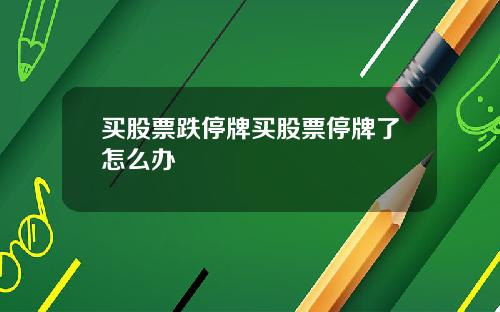 买股票跌停牌买股票停牌了怎么办