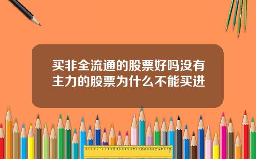买非全流通的股票好吗没有主力的股票为什么不能买进