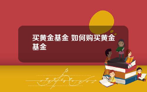 买黄金基金 如何购买黄金基金