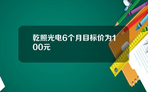 乾照光电6个月目标价为100元