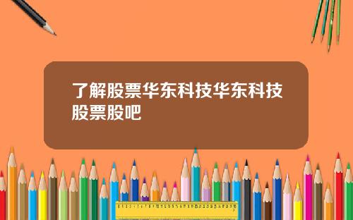 了解股票华东科技华东科技股票股吧