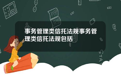 事务管理类信托法规事务管理类信托法规包括