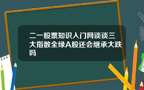 二一股票知识入门网谈谈三大指数全绿A股还会继承大跌吗