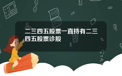 二三四五股票一直持有二三四五股票诊股