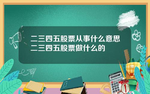 二三四五股票从事什么意思二三四五股票做什么的