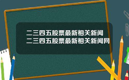 二三四五股票最新相关新闻二三四五股票最新相关新闻网