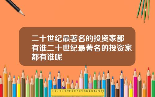 二十世纪最著名的投资家都有谁二十世纪最著名的投资家都有谁呢