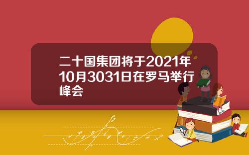 二十国集团将于2021年10月3031日在罗马举行峰会