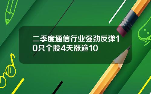 二季度通信行业强劲反弹10只个股4天涨逾10