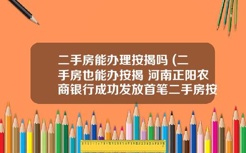 二手房能办理按揭吗 (二手房也能办按揭 河南正阳农商银行成功发放首笔二手房按揭贷款)