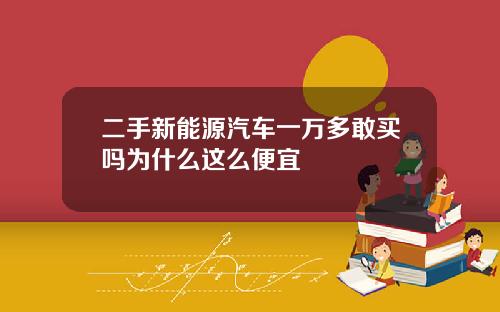 二手新能源汽车一万多敢买吗为什么这么便宜