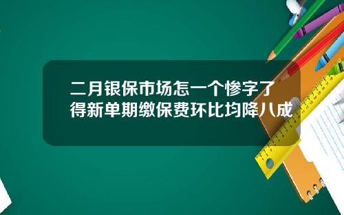 二月银保市场怎一个惨字了得新单期缴保费环比均降八成