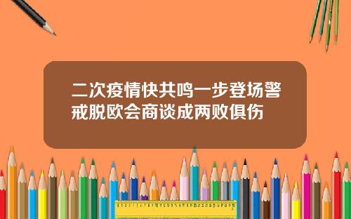 二次疫情快共鸣一步登场警戒脱欧会商谈成两败俱伤