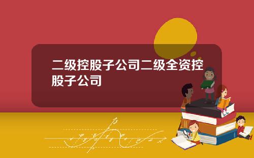 二级控股子公司二级全资控股子公司