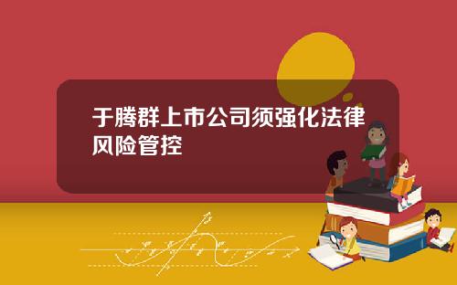 于腾群上市公司须强化法律风险管控