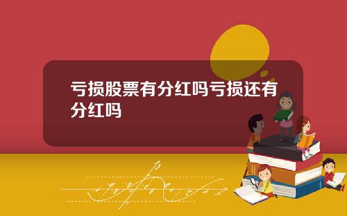 亏损股票有分红吗亏损还有分红吗