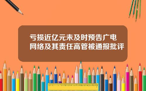 亏损近亿元未及时预告广电网络及其责任高管被通报批评