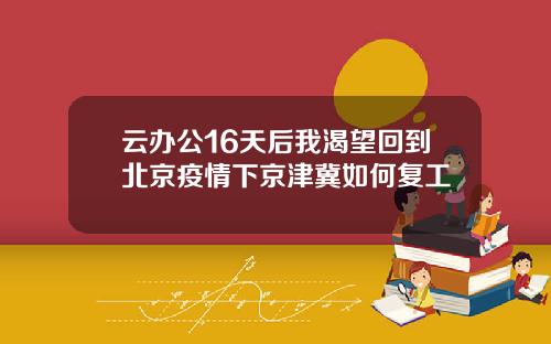 云办公16天后我渴望回到北京疫情下京津冀如何复工