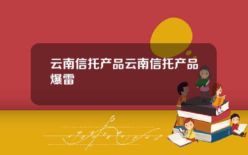 云南信托产品云南信托产品爆雷