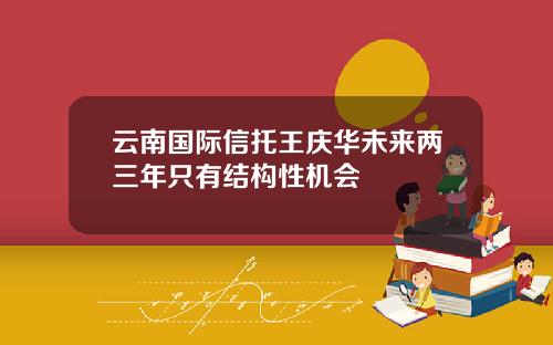 云南国际信托王庆华未来两三年只有结构性机会