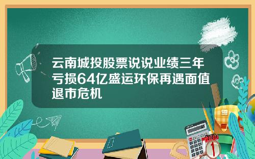 云南城投股票说说业绩三年亏损64亿盛运环保再遇面值退市危机