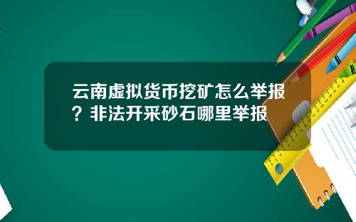 云南虚拟货币挖矿怎么举报？非法开采砂石哪里举报