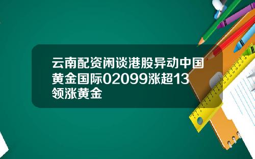 云南配资闲谈港股异动中国黄金国际02099涨超13领涨黄金