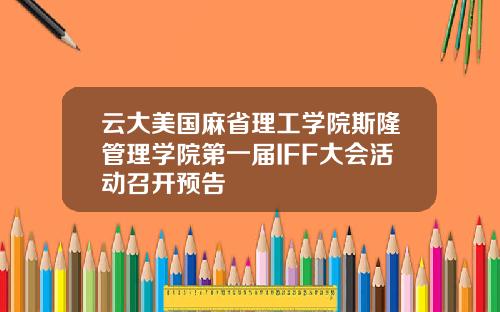云大美国麻省理工学院斯隆管理学院第一届IFF大会活动召开预告