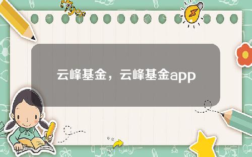 云峰基金，云峰基金app